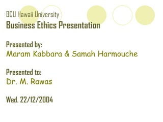 BCU Hawaii University   Business Ethics Presentation Presented by: Maram Kabbara & Samah Harmouche Presented to: Dr. M. Rawas Wed. 22/12/2004 