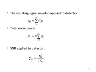 • The resulting signal envelop applied to detector:
M

rM = ∑ Gi ri
i =1

• Total noise power:
M

NT = N ∑ Gi2
i =1

• SNR applied to detector:

γM

2
rM
=
2 NT
25

 