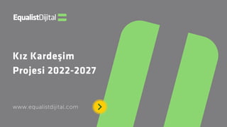 Kız Kardeşim
Projesi 2022-2027
www.equalistdijital.com
 