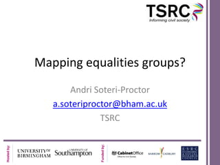Mapping equalities groups?
                    Andri Soteri-Proctor
                a.soteriproctor@bham.ac.uk
                            TSRC
                           Funded by:
Hosted by:
 