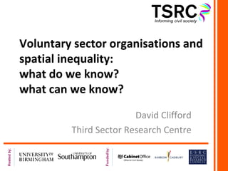 Voluntary sector organisations and
spatial inequality:
what do we know?
what can we know?
                        David Clifford
         Third Sector Research Centre
 