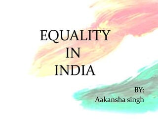EQUALITY
    IN
  INDIA
                  BY:
      Aakansha singh
 