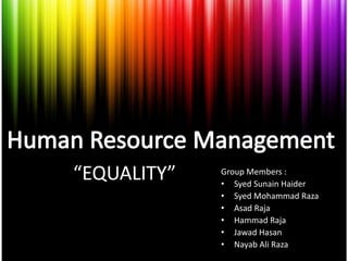 “EQUALITY”   Group Members :
             • Syed Sunain Haider
             • Syed Mohammad Raza
             • Asad Raja
             • Hammad Raja
             • Jawad Hasan
             • Nayab Ali Raza
 