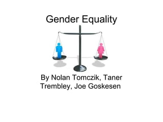 Gender Equality

By Nolan Tomczik, Taner
Trembley, Joe Goskesen

 