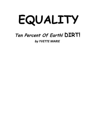 EQUALITY
Ten Percent Of Earth!     DIRT!
        by YVETTE MARIE
 