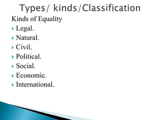 Kinds of Equality
 Legal.
 Natural.
 Civil.
 Political.
 Social.
 Economic.
 International.
 