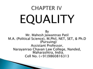 EQUALITY
By
Mr. Mahesh Jaiwantrao Patil
M.A. (Political Science), M.Phil, NET, SET, & Ph.D
(Pursuing)
Assistant Professor,
Narayanrao Chavan Law College, Nanded,
Maharashtra, India.
Cell No. (+91)9860816313
 