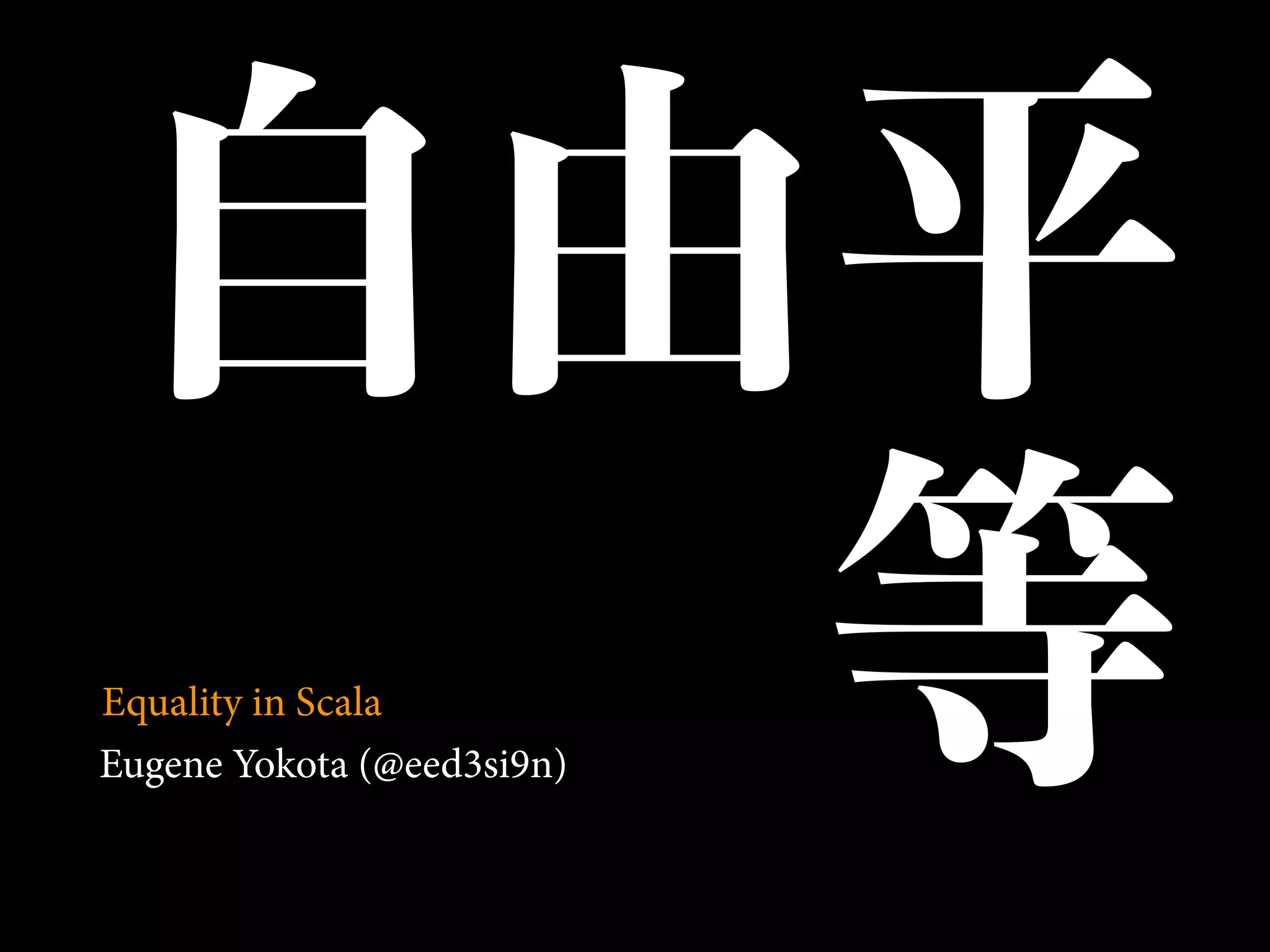 自由平
Eugene Yokota (@eed3si9n)
等Equality in Scala
 