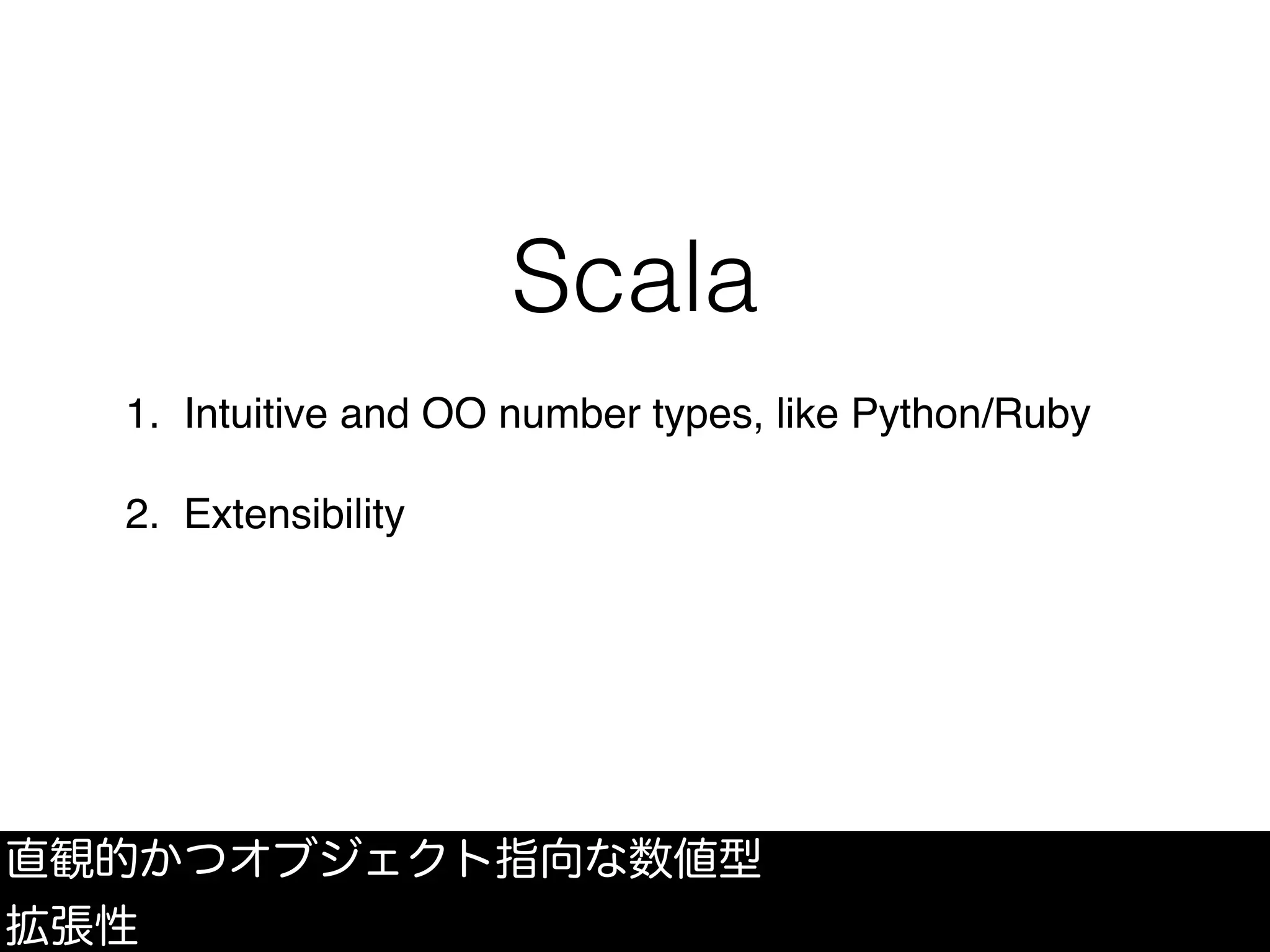 Scala
1. Intuitive and OO number types, like Python/Ruby
2. Extensibility
直観的かつオブジェクト指向な数値型
拡張性
 
