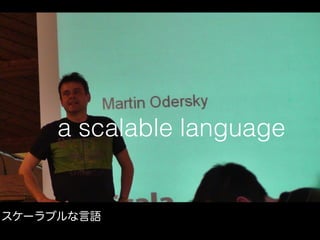 a scalable language
スケーラブルな言語
 