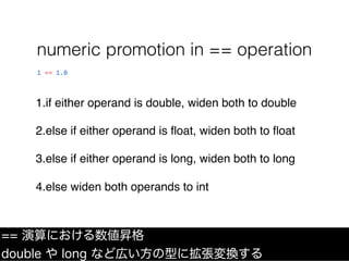 1.if either operand is double, widen both to double
2.else if either operand is ﬂoat, widen both to ﬂoat
3.else if either ...