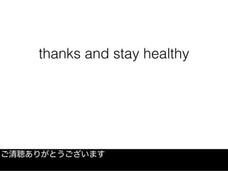 thanks and stay healthy
ご清聴ありがとうございます
 