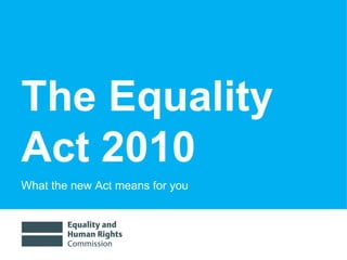 The Equality Act 2010 What the new Act means for you 