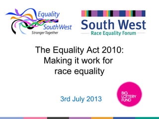 The Equality Act 2010:
Making it work for
race equality
3rd July 2013

 