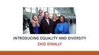 INTRODUCING EQUALITY AND DIVERSITY
ZAID DINALLY
 