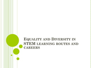 EQUALITY AND DIVERSITY IN
STEM LEARNING ROUTES AND
CAREERS
 