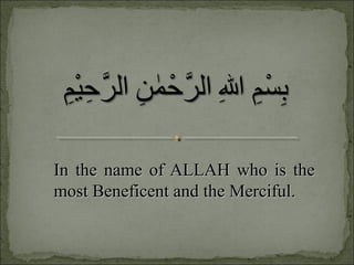 In the name of ALLAH who is theIn the name of ALLAH who is the
most Beneficent and the Merciful.most Beneficent and the Merciful.
 
