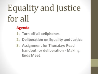Equality and Justice
for all
Agenda
1. Turn off all cellphones
2. Deliberation on Equality and Justice
3. Assignment for Thursday: Read
handout for deliberation - Making
Ends Meet
 