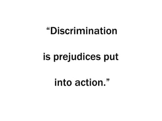 “Discrimination

is prejudices put

  into action.”
 