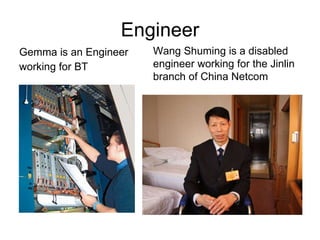 Engineer Gemma is an Engineer  working for BT Wang Shuming is a disabled engineer working for the Jinlin branch of China Netcom  