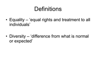 Definitions Equality – ‘equal rights and treatment to all individuals’ Diversity – ‘difference from what is normal or expected’ 