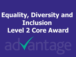 Equality, Diversity and
Inclusion
Level 2 Core Award
 