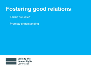 Fostering good relations Tackle prejudice Promote understanding 