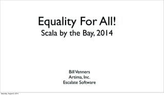 Equality For All!
Scala by the Bay, 2014
BillVenners
Artima, Inc.
Escalate Software
Saturday, August 9, 2014
 