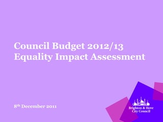 Council Budget 2012/13
Equality Impact Assessment




8th December 2011
 