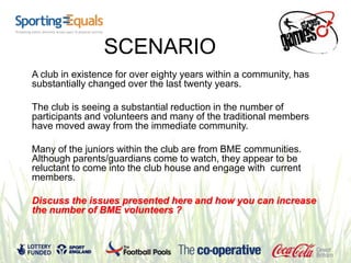SCENARIO
A club in existence for over eighty years within a community, has
substantially changed over the last twenty year...