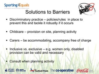 Solutions to Barriers
 Discriminatory practice – policies/rules in place to
  prevent this and tackle it robustly if it o...