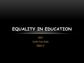 SDE1
Xyrille Yves Zaide
BSED IV
EQUALITY IN EDUCATION
 