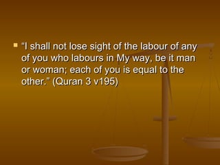  ““I shall not lloossee ssiigghhtt ooff tthhee llaabboouurr ooff aannyy 
ooff yyoouu wwhhoo llaabboouurrss iinn MMyy wwaayy,, bbee iitt mmaann 
oorr wwoommaann;; eeaacchh ooff yyoouu iiss eeqquuaall ttoo tthhee 
ootthheerr..”” ((QQuurraann 33 vv119955)) 
 