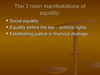 The 33 mmaaiinn mmaanniiffeessttaattiioonnss ooff 
eeqquuaalliittyy:: 
 SSoocciiaall eeqquuaalliittyy.. 
 EEqquuaalliittyy bbeeffoorree tthhee llaaww –– ppoolliittiiccaall rriigghhttss.. 
 EEssttaabblliisshhiinngg jjuussttiiccee iinn ffiinnaanncciiaall ddeeaalliinnggss.. 
 