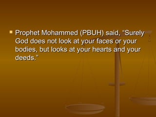  PPrroopphheett MMoohhaammmmeedd ((PPBBUUHH)) ssaaiidd,, ““SSuurreellyy 
GGoodd ddooeess nnoott llooookk aatt yyoouurr ffaacceess oorr yyoouurr 
bbooddiieess,, bbuutt llooookkss aatt yyoouurr hheeaarrttss aanndd yyoouurr 
ddeeeeddss..”” 
 