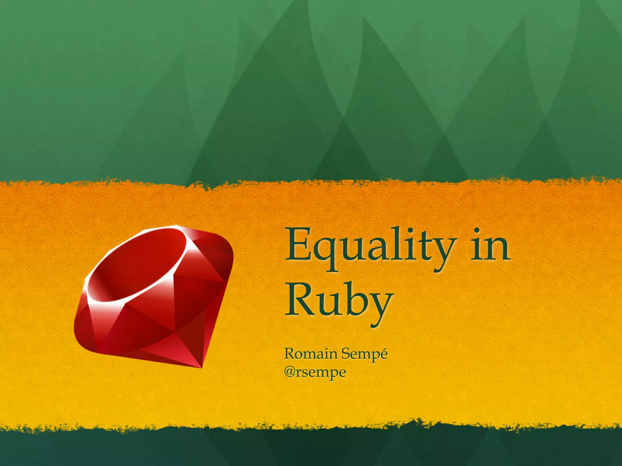 Equality in
Ruby
Romain Sempé
@rsempe