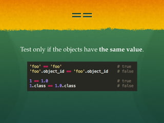 ==
Test only if the objects have the same value.