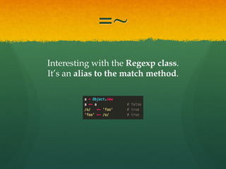 =~
Interesting with the Regexp class.
It’s an alias to the match method.