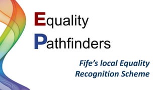 quality
athfinders
Fife’s local Equality
Recognition Scheme
 