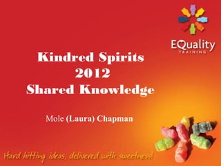 Kindred Spirits
      2012
Shared Knowledge

  Mole (Laura) Chapman
 