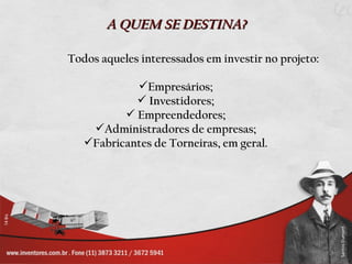 A QUEM SE DESTINA?

Todos aqueles interessados em investir no projeto:

            Empresários;
             Investidores;
           Empreendedores;
    Administradores de empresas;
   Fabricantes de Torneiras, em geral.
 
