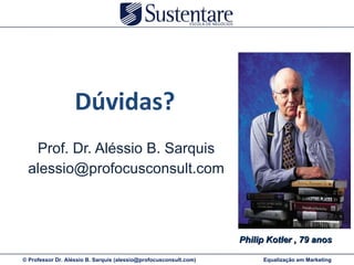 Dúvidas? Prof. Dr. Aléssio B. Sarquis [email_address] Philip Kotler , 79 anos 