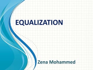 EQUALIZATION
Zena Mohammed
 