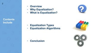 ▸ Overview
▸ Why Equalization?
▸ What is Equalization?
▸ Equalization Types
▸ Equalization Algorithms
▸ Conclusion
2
Contents
Include
 