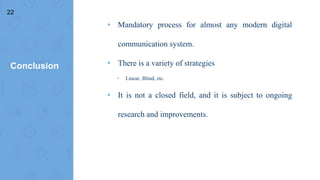 Conclusion
▸ Mandatory process for almost any modern digital
communication system.
▸ There is a variety of strategies
▹ Linear, Blind, etc.
▸ It is not a closed field, and it is subject to ongoing
research and improvements.
22
 