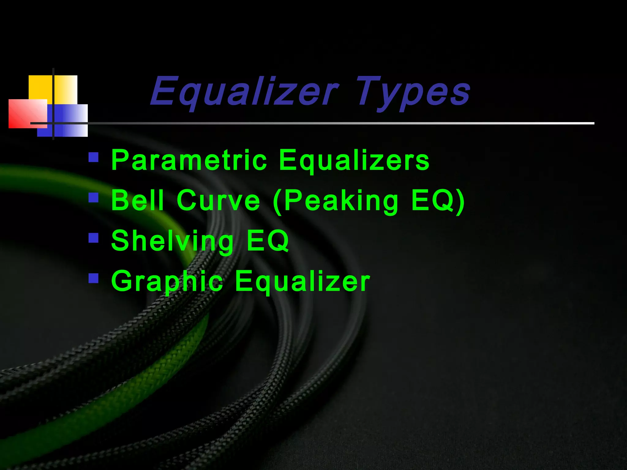Equalizer Types
 Parametric Equalizers
 Bell Curve (Peaking EQ)
 Shelving EQ
 Graphic Equalizer
 