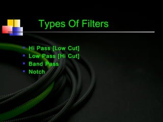 Types Of Filters
 Hi Pass [Low Cut]
 Low Pass [Hi Cut]
 Band Pass
 Notch
 
