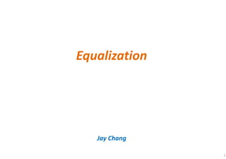 Equalization
Jay Chang
1
 