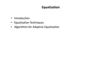 Equalization
• Introduction
• Equalization Techniques
• Algorithms for Adaptive Equalization
 