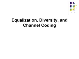 Equalization, Diversity, and
Channel Coding
 